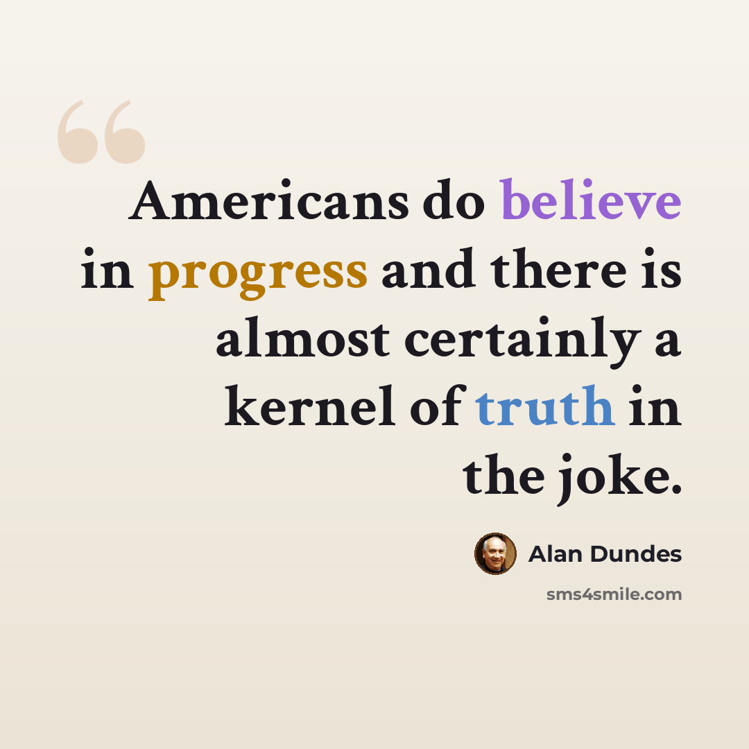 “Americans do believe in progress and there is almost certainly a kernel of truth in the joke.” quote by Alan Dundes