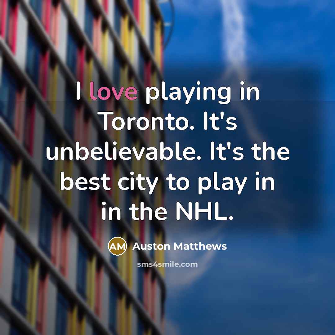 “I love playing in Toronto. It's unbelievable. It's the best city to play in in the NHL.” quote by Auston Matthews