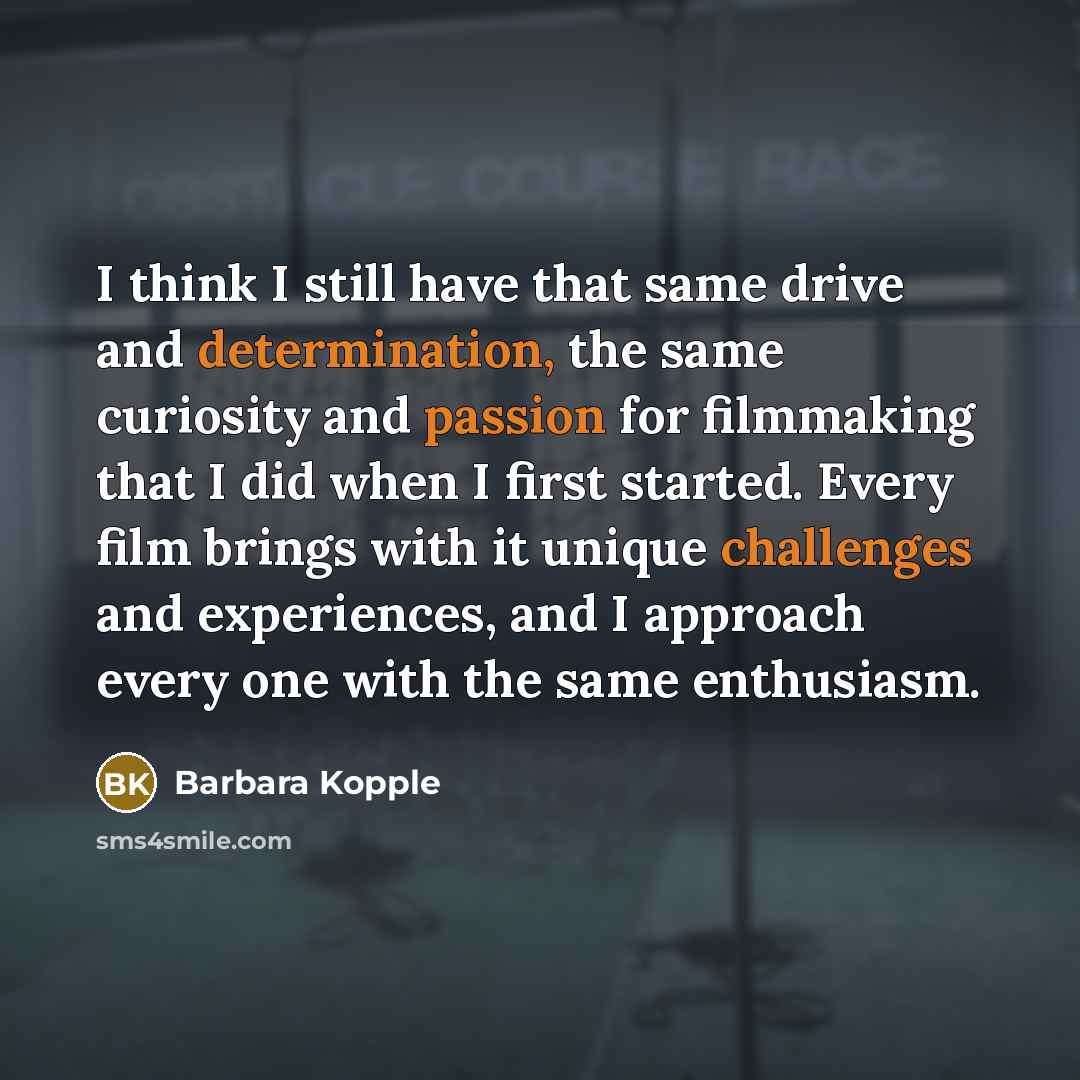 “I think I still have that same drive and determination, the same curiosity and passion for filmmaking that I did when I first started. Every film brings with it unique challenges and experiences, and I approach every one with the same enthusiasm.” quote by Barbara Kopple