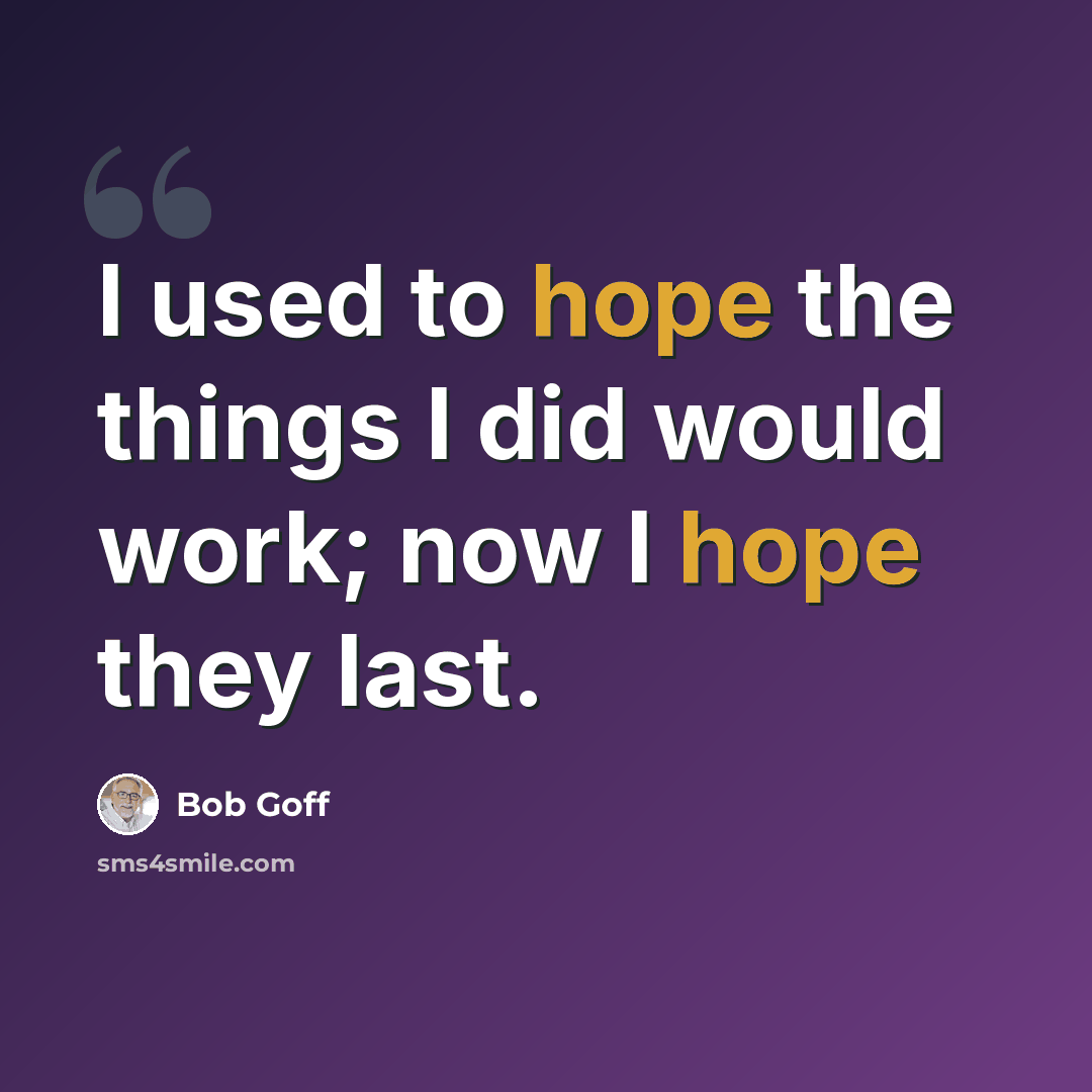 “I used to hope the things I did would work; now I hope they last.” quote by Bob Goff