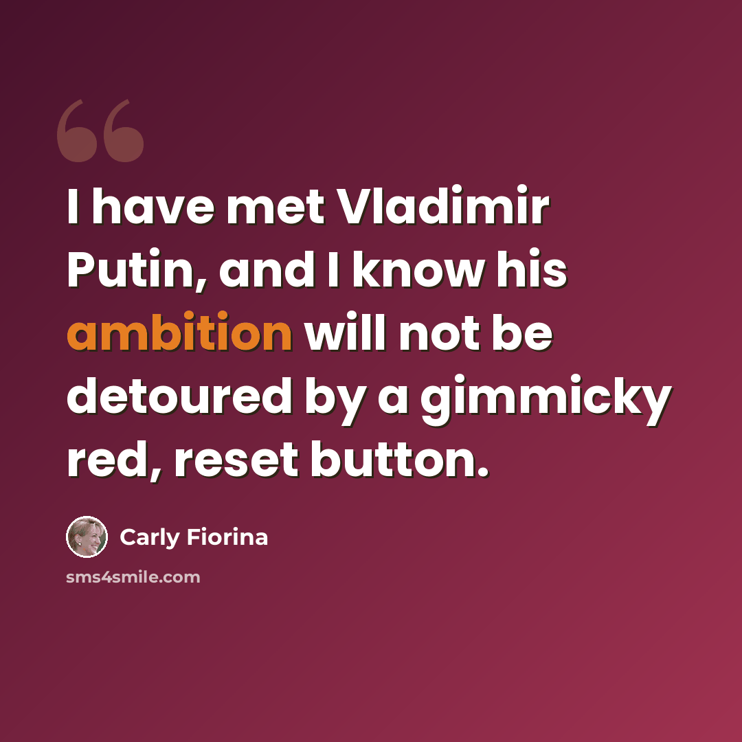 “I have met Vladimir Putin, and I know his ambition will not be detoured by a gimmicky red, reset button.” quote by Carly Fiorina