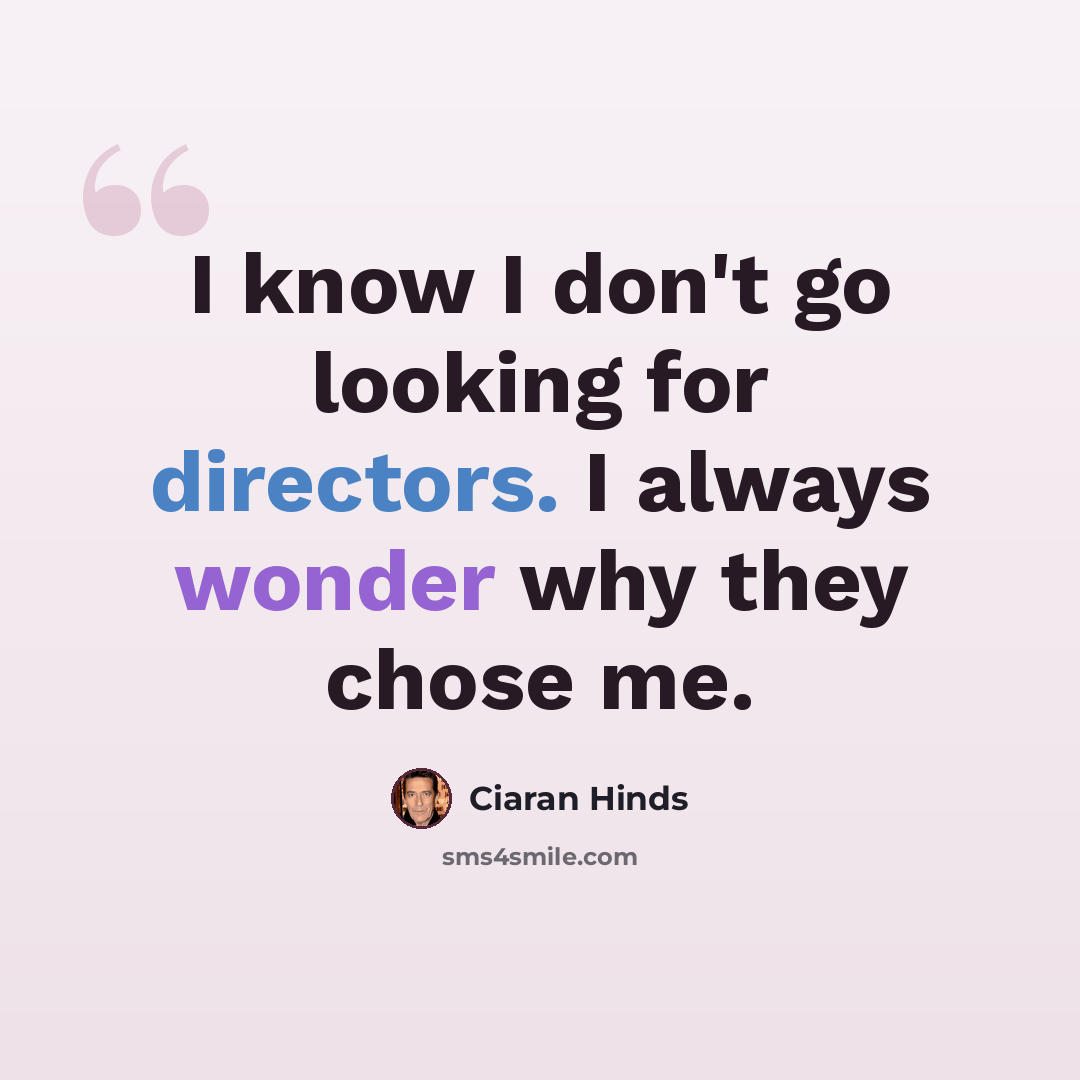 “I know I don't go looking for directors. I always wonder why they chose me.” quote by Ciaran Hinds