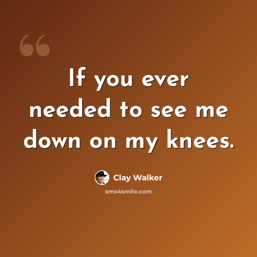 “If you ever needed to see me down on my knees.” quote by Clay Walker