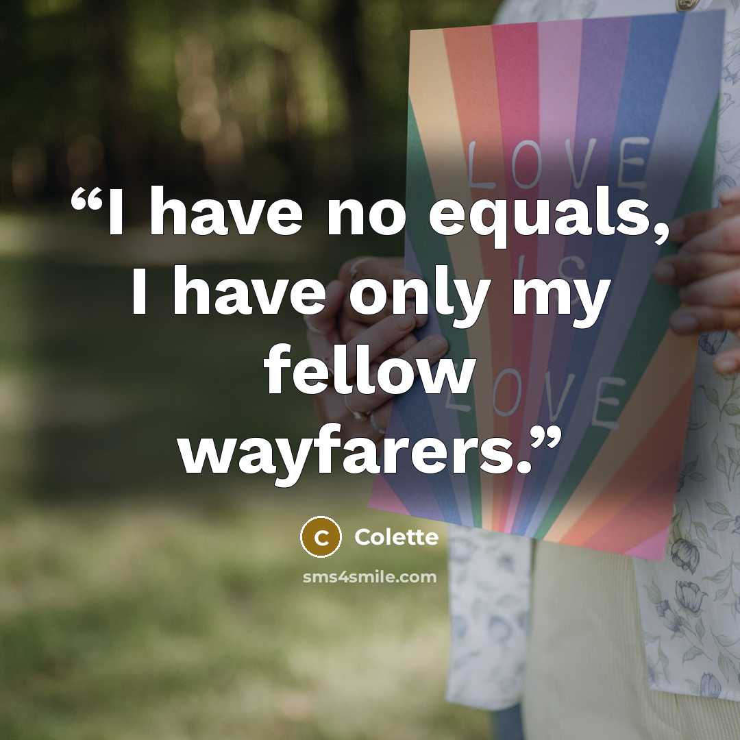 “I have no equals, I have only my fellow wayfarers.” quote by Colette