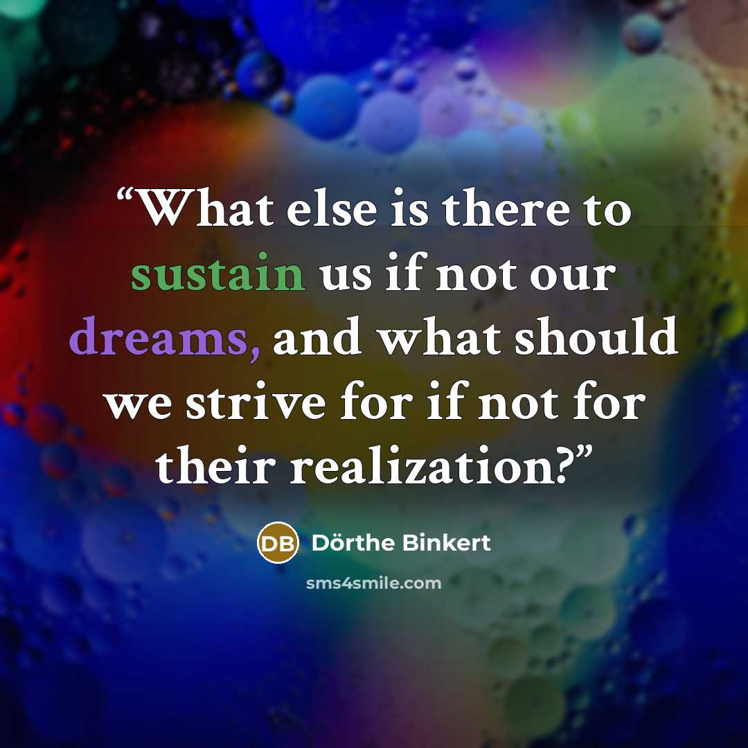 “What else is there to sustain us if not our dreams, and what should we strive for if not for their realization?” quote by Dörthe Binkert