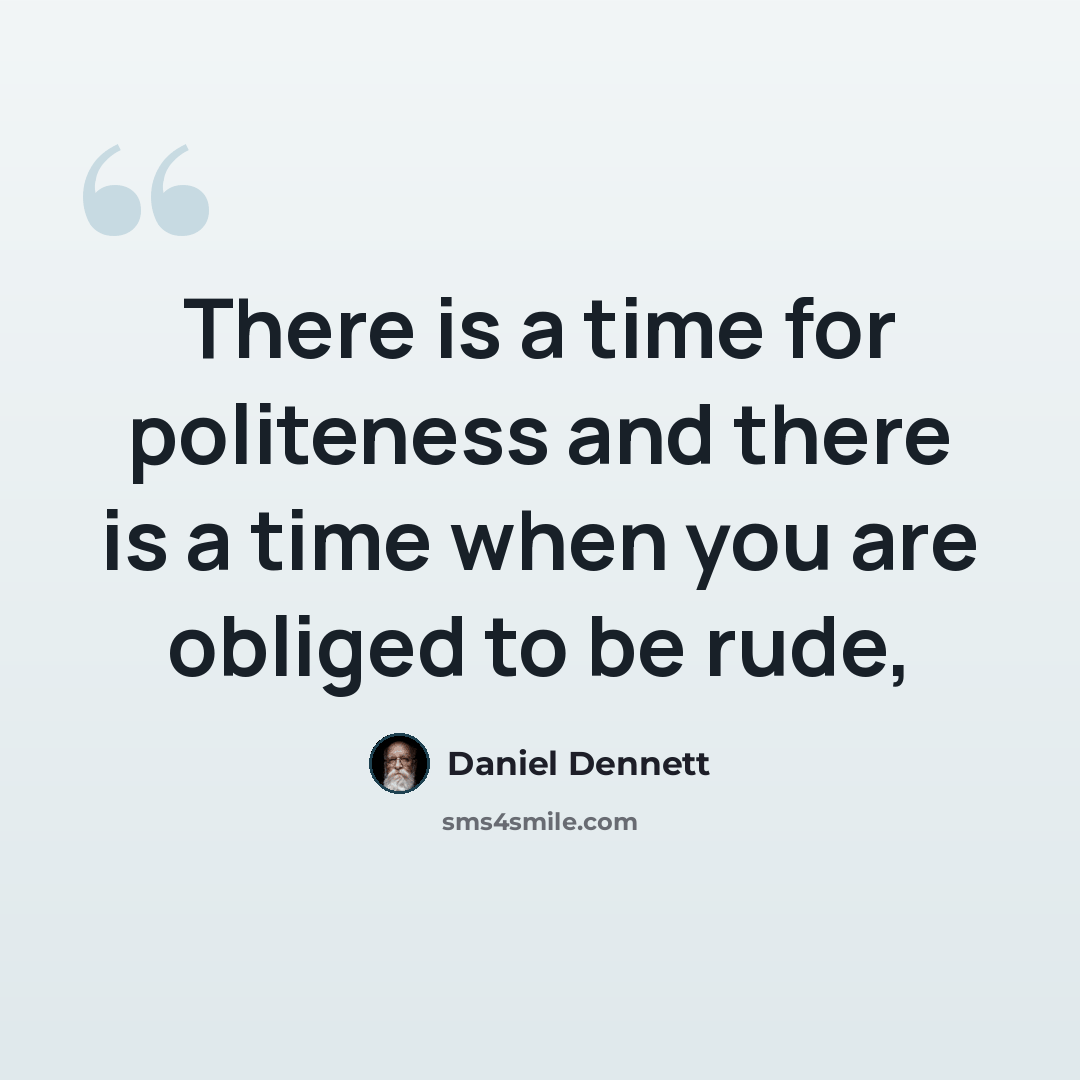 “There is a time for politeness and there is a time when you are obliged to be rude,” quote by Daniel Dennett