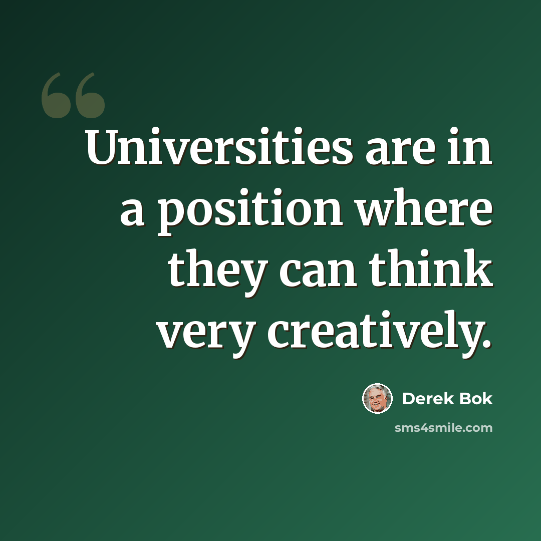 “Universities are in a position where they can think very creatively.” quote by Derek Bok