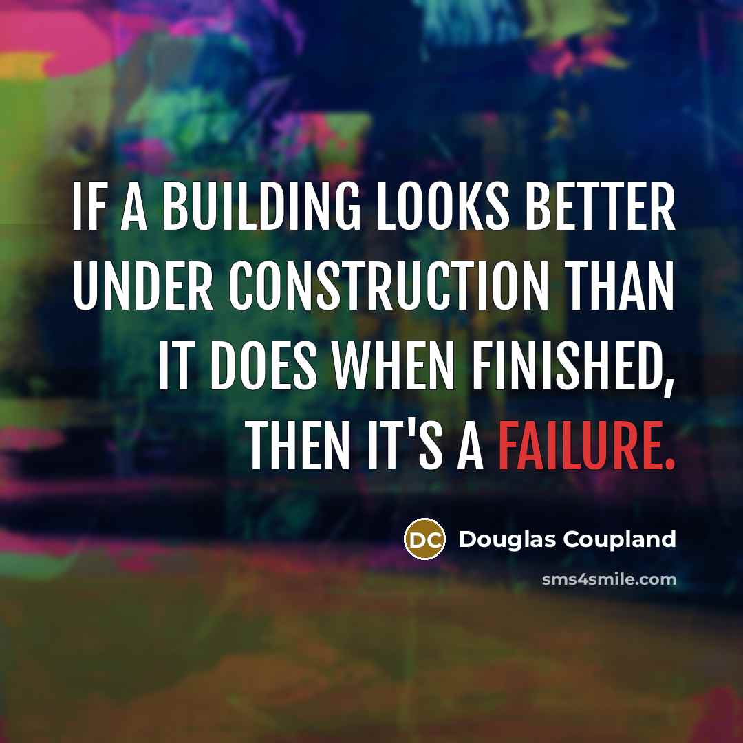 “If a building looks better under construction than it does when finished, then it's a failure.” quote by Douglas Coupland