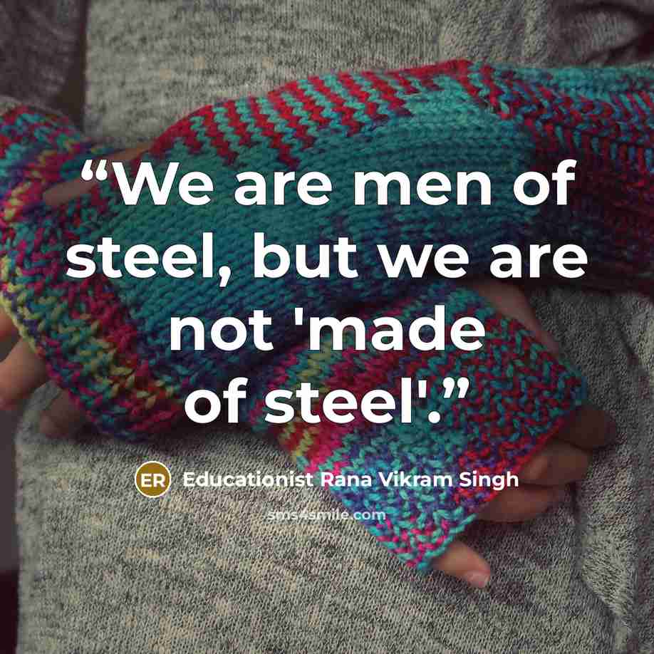 “We are men of steel, but we are not 'made of steel'.” quote by Educationist Rana Vikram Singh