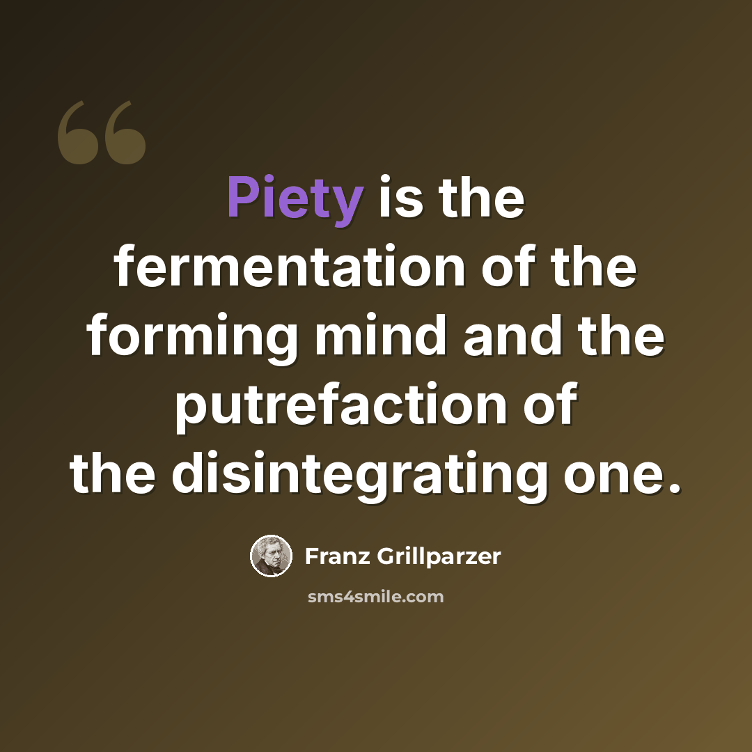 “Piety is the fermentation of the forming mind and the putrefaction of the disintegrating one.” quote by Franz Grillparzer