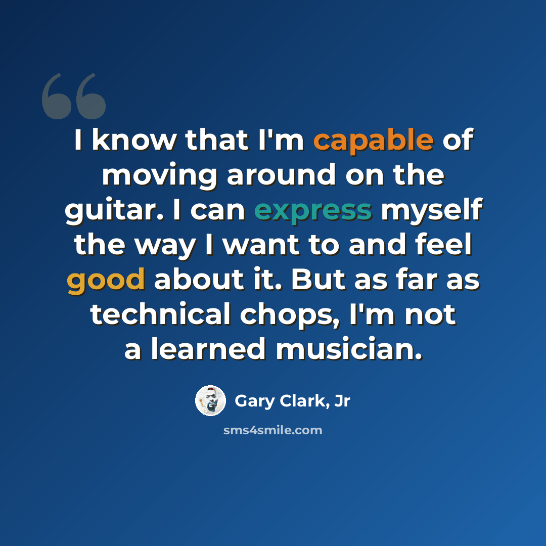 “I know that I'm capable of moving around on the guitar. I can express myself the way I want to and feel good about it. But as far as technical chops, I'm not a learned musician.” quote by Gary Clark, Jr