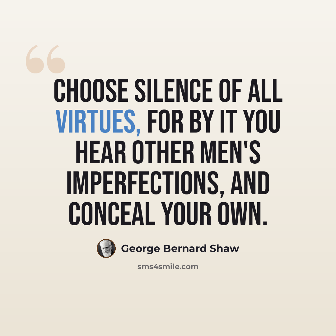 “Choose silence of all virtues, for by it you hear other men's imperfections, and conceal your own.” quote by George Bernard Shaw