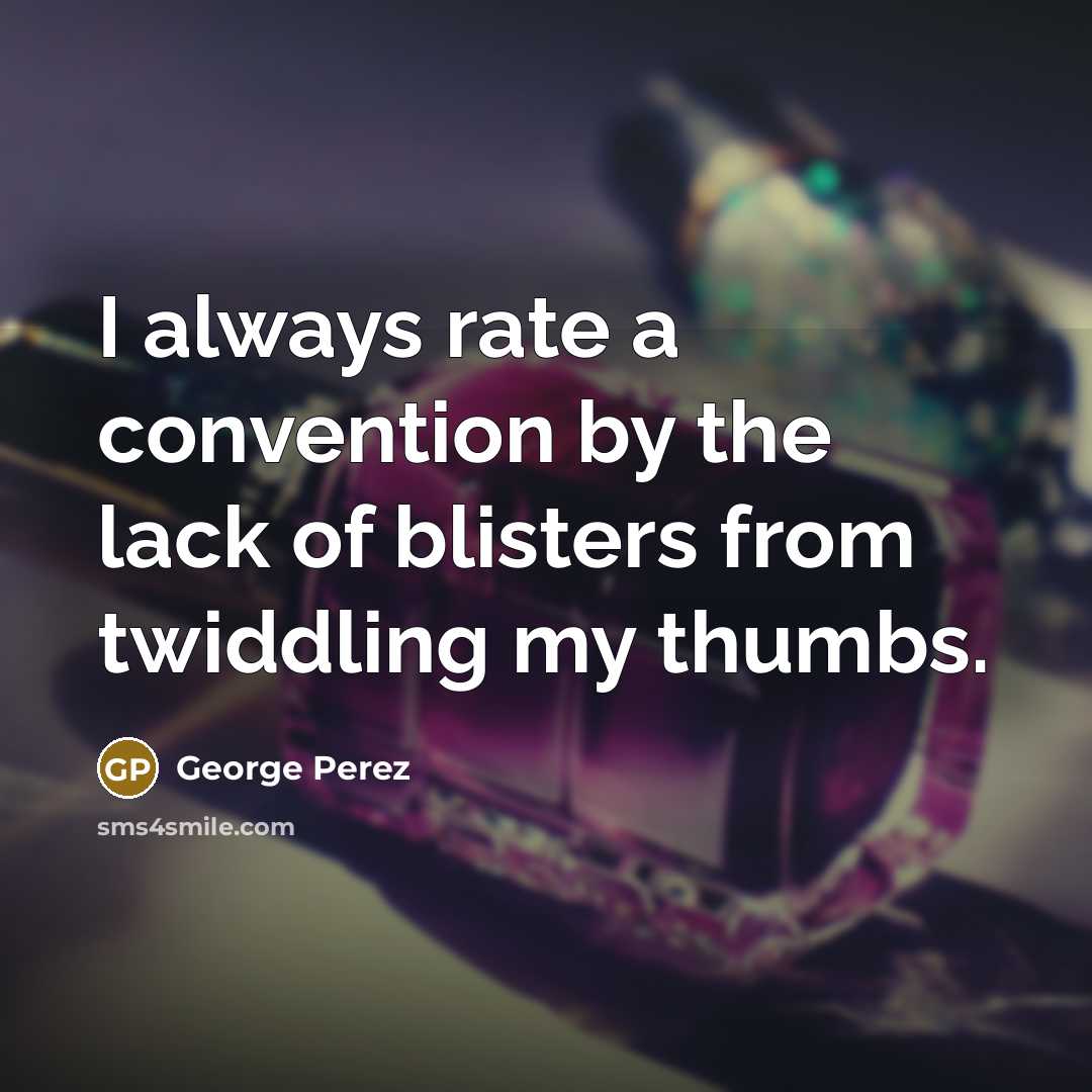 “I always rate a convention by the lack of blisters from twiddling my thumbs.” quote by George Perez