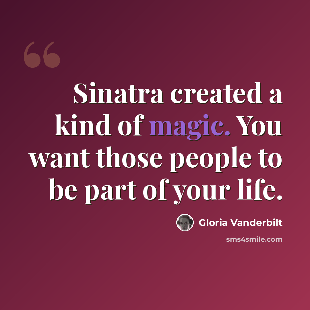“Sinatra created a kind of magic. You want those people to be part of your life.” quote by Gloria Vanderbilt