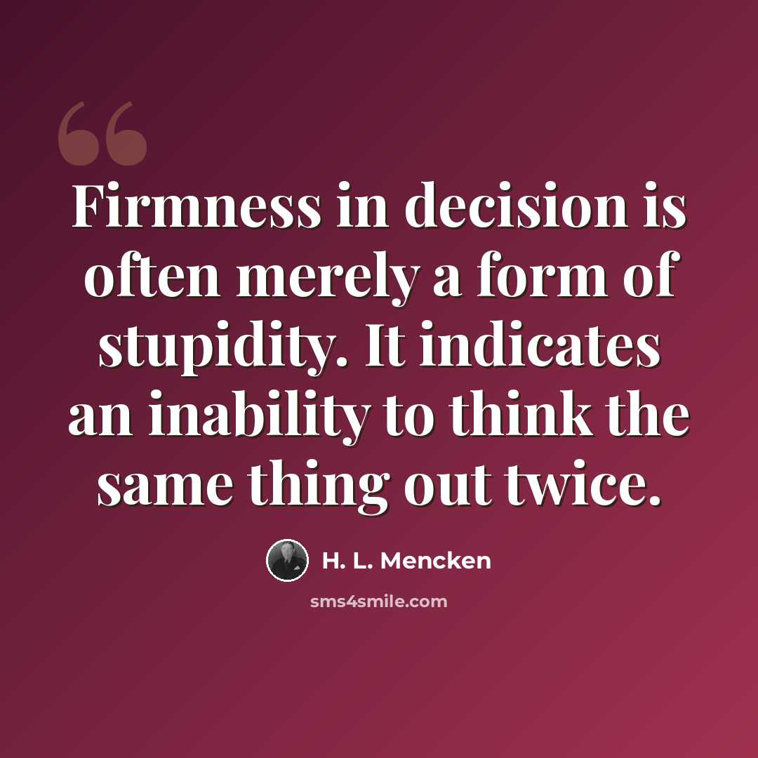 “Firmness in decision is often merely a form of stupidity. It indicates an inability to think the same thing out twice.” quote by H. L. Mencken