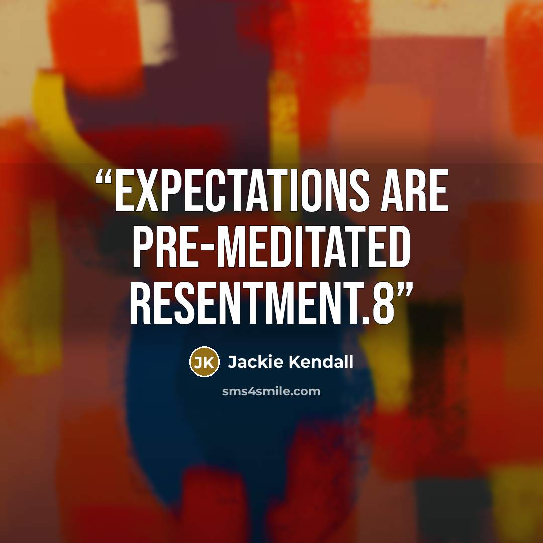 “Expectations are pre-meditated resentment.8” quote by Jackie Kendall