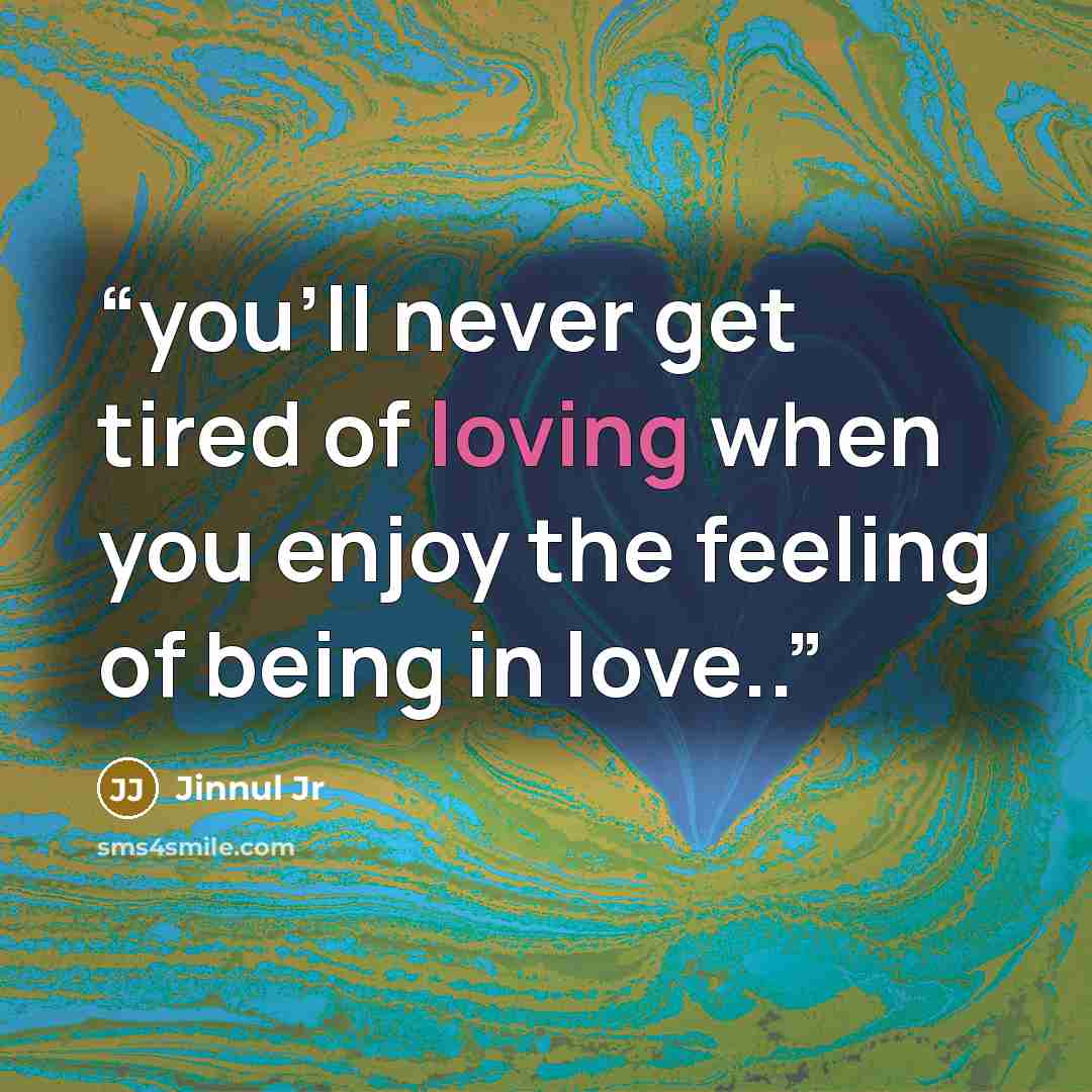 “you'll never get tired of loving when you enjoy the feeling of being in love..” quote by Jinnul Jr