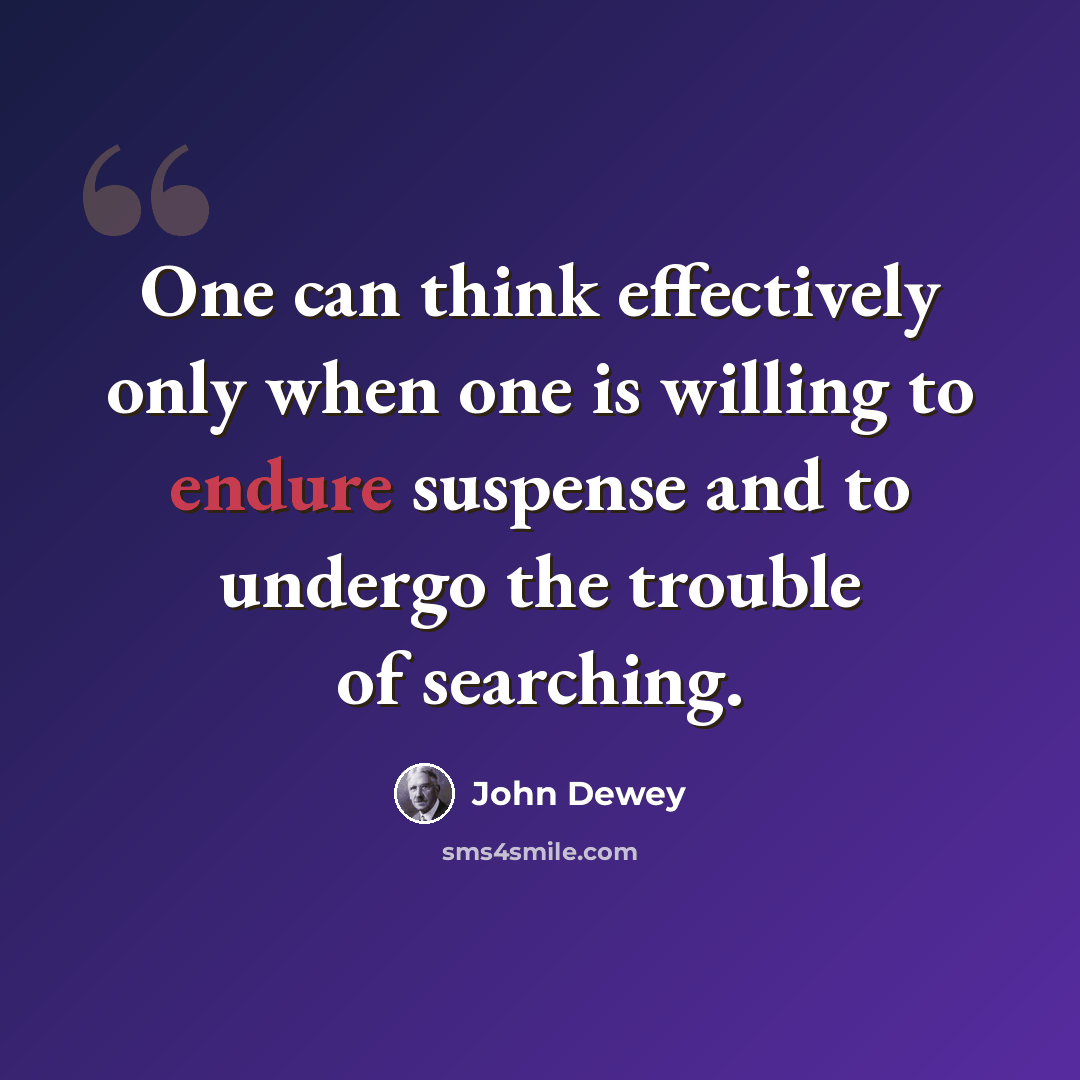 “One can think effectively only when one is willing to endure suspense and to undergo the trouble of searching.” quote by John Dewey