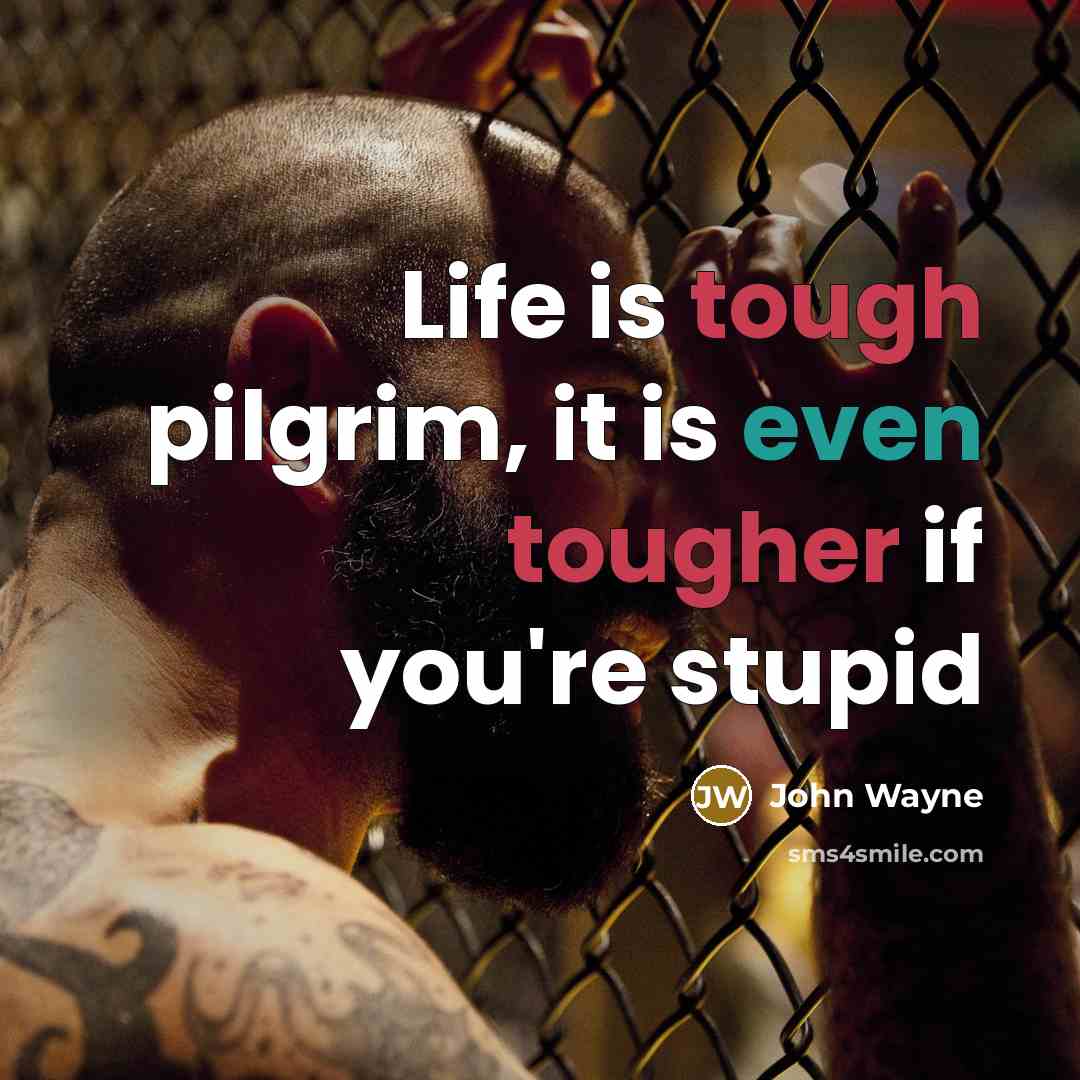 “Life is tough pilgrim, it is even tougher if you're stupid” quote by John Wayne
