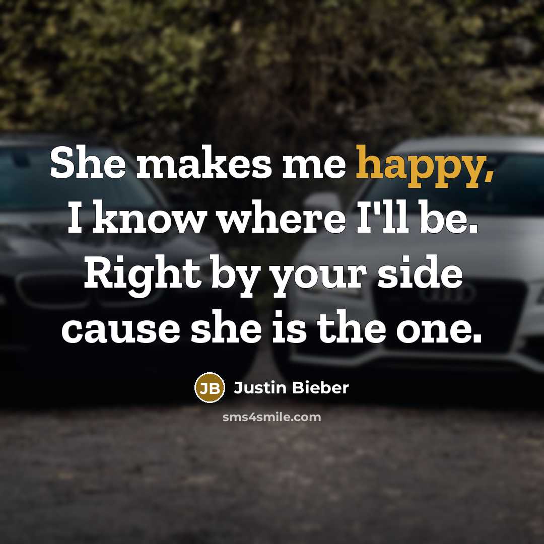 “She makes me happy, I know where I'll be. Right by your side cause she is the one.” quote by Justin Bieber