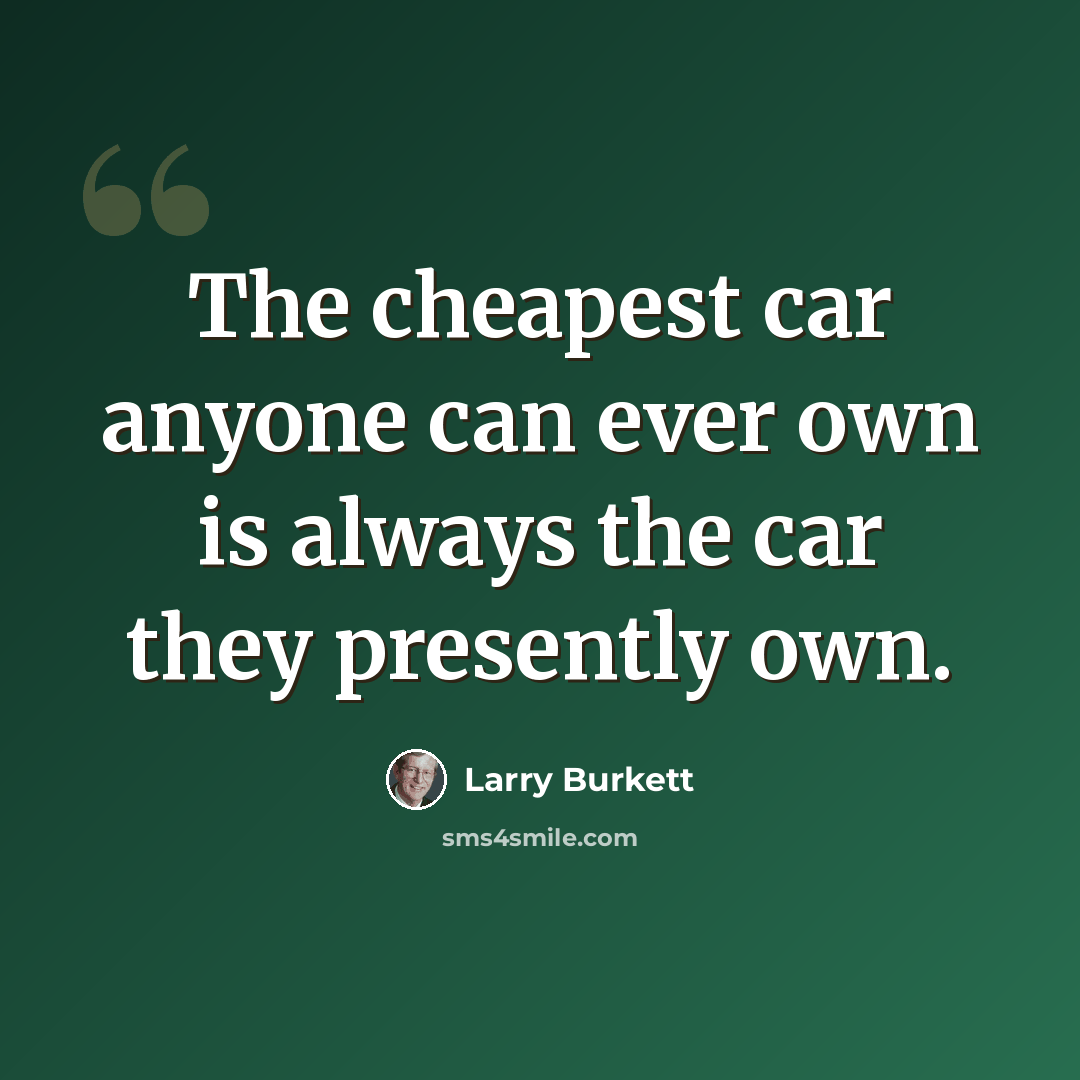 “The cheapest car anyone can ever own is always the car they presently own.” quote by Larry Burkett