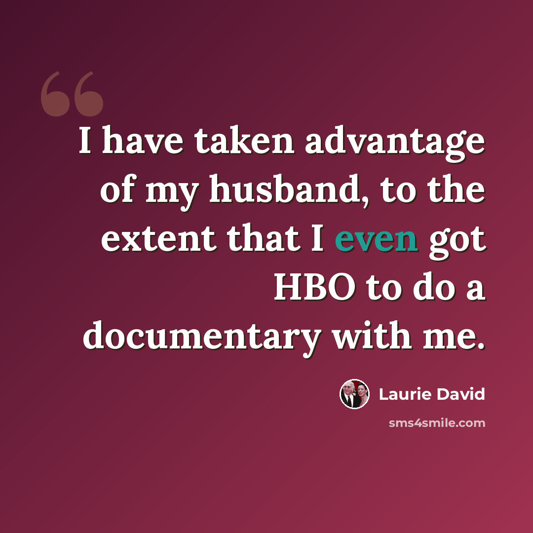 “I have taken advantage of my husband, to the extent that I even got HBO to do a documentary with me.” quote by Laurie David