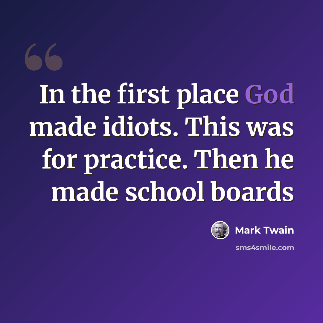 “In the first place God made idiots. This was for practice. Then he made school boards” quote by Mark Twain