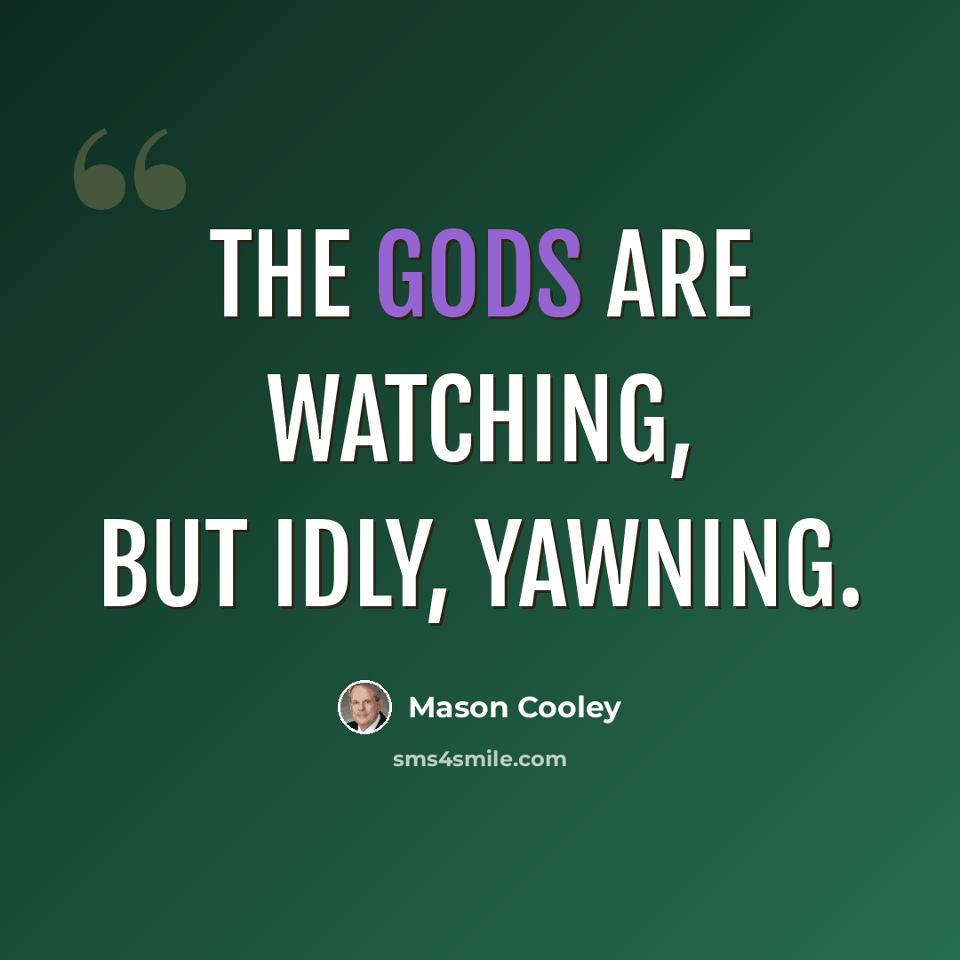 “The gods are watching, but idly, yawning.” quote by Mason Cooley