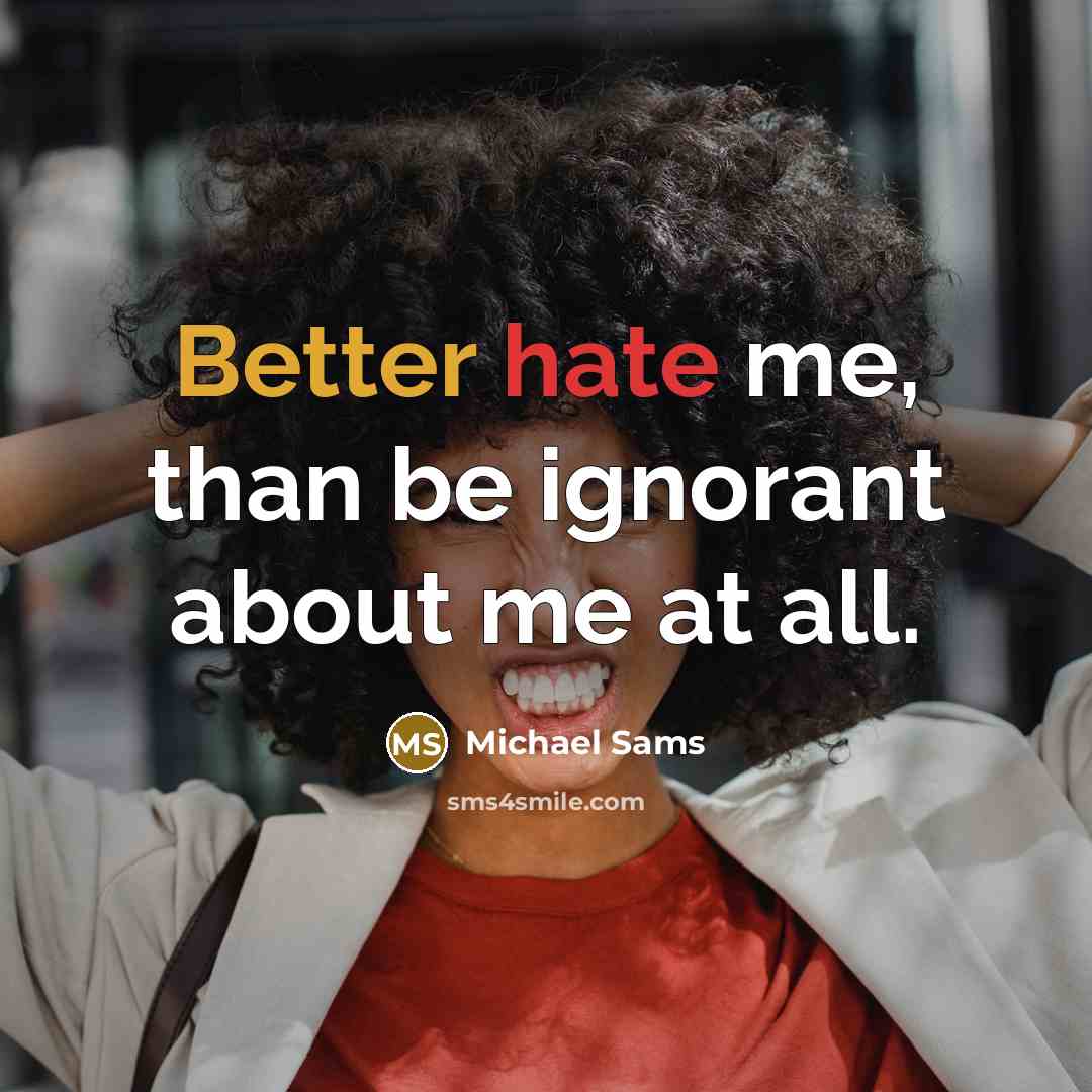 “Better hate me, than be ignorant about me at all.” quote by Michael Sams