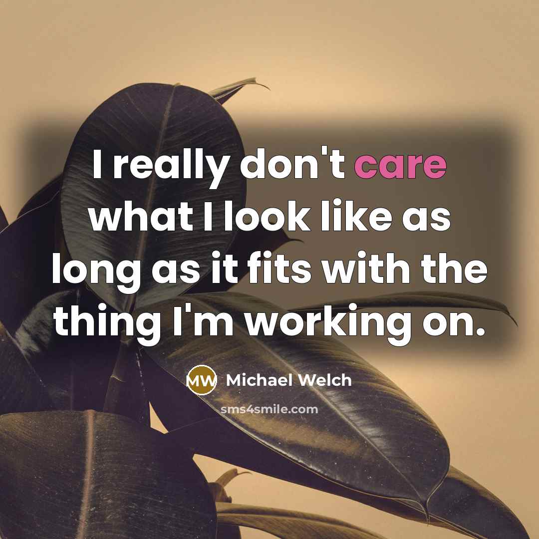 “I really don't care what I look like as long as it fits with the thing I'm working on.” quote by Michael Welch