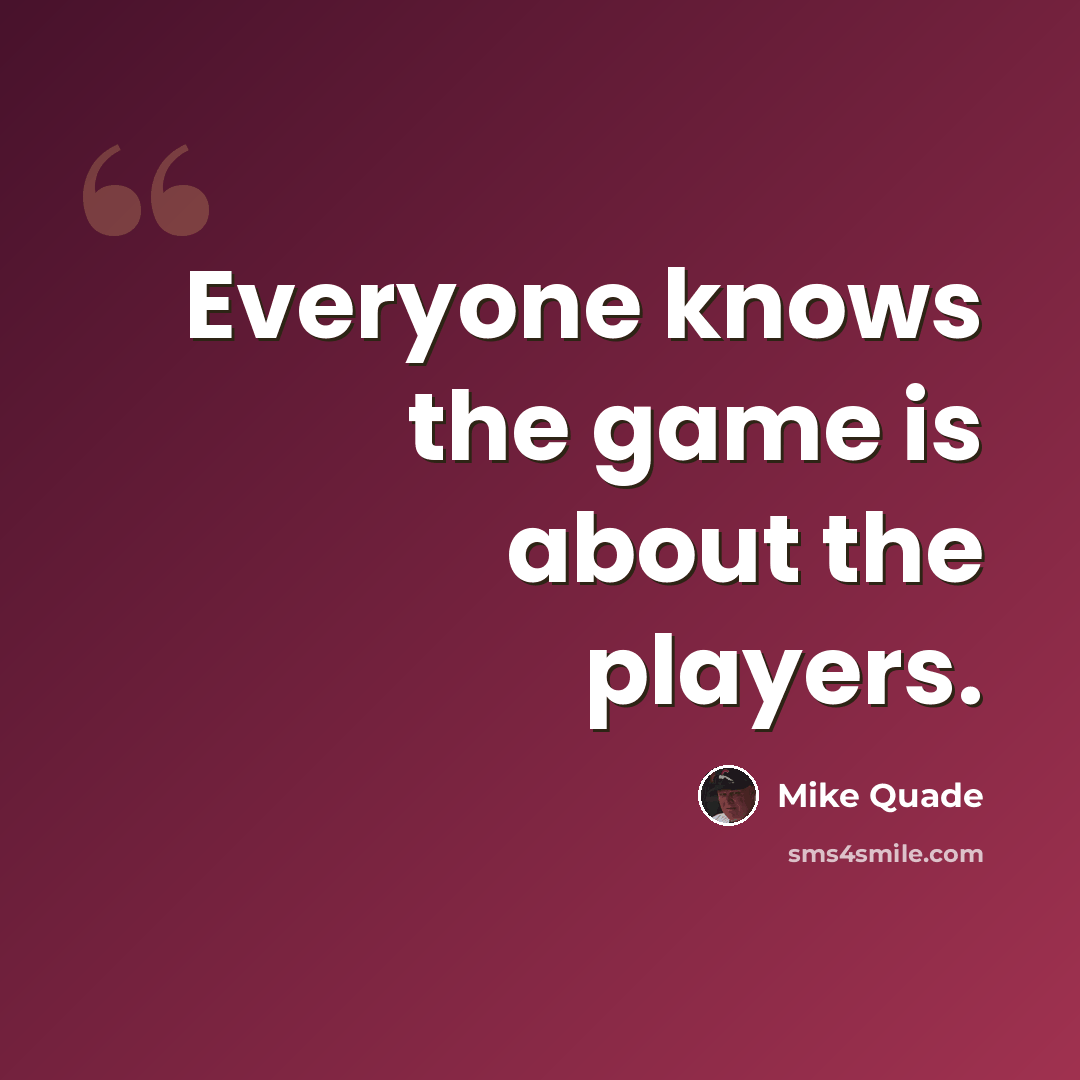 “Everyone knows the game is about the players.” quote by Mike Quade