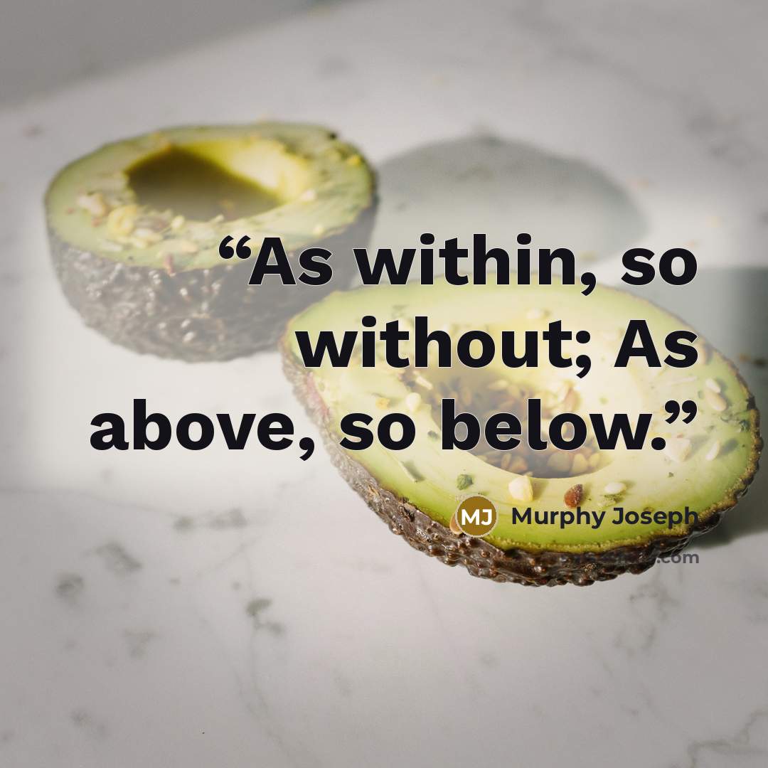 “As within, so without; As above, so below.” quote by Murphy Joseph