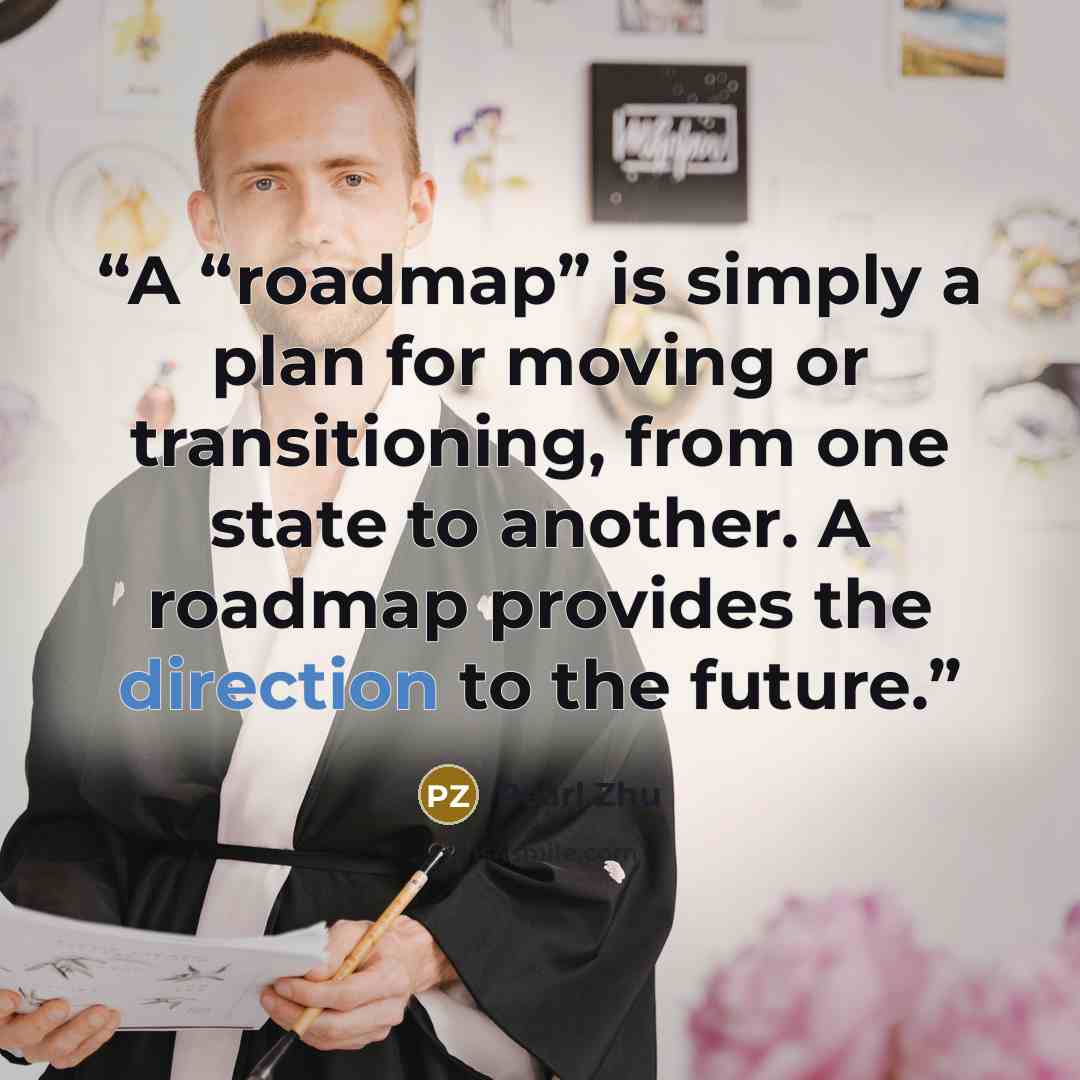 “A “roadmap” is simply a plan for moving or transitioning, from one state to another. A roadmap provides the direction to the future.” quote by Pearl Zhu