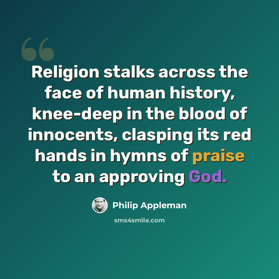 “Religion stalks across the face of human history, knee-deep in the blood of innocents, clasping its red hands in hymns of praise to an approving God.” quote by Philip Appleman