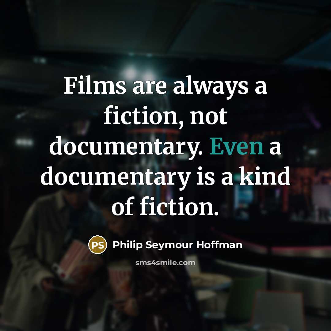 “Films are always a fiction, not documentary. Even a documentary is a kind of fiction.” quote by Philip Seymour Hoffman