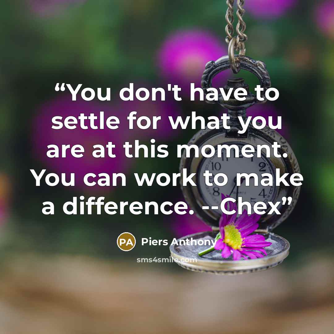 “You don't have to settle for what you are at this moment. You can work to make a difference. --Chex” quote by Piers Anthony