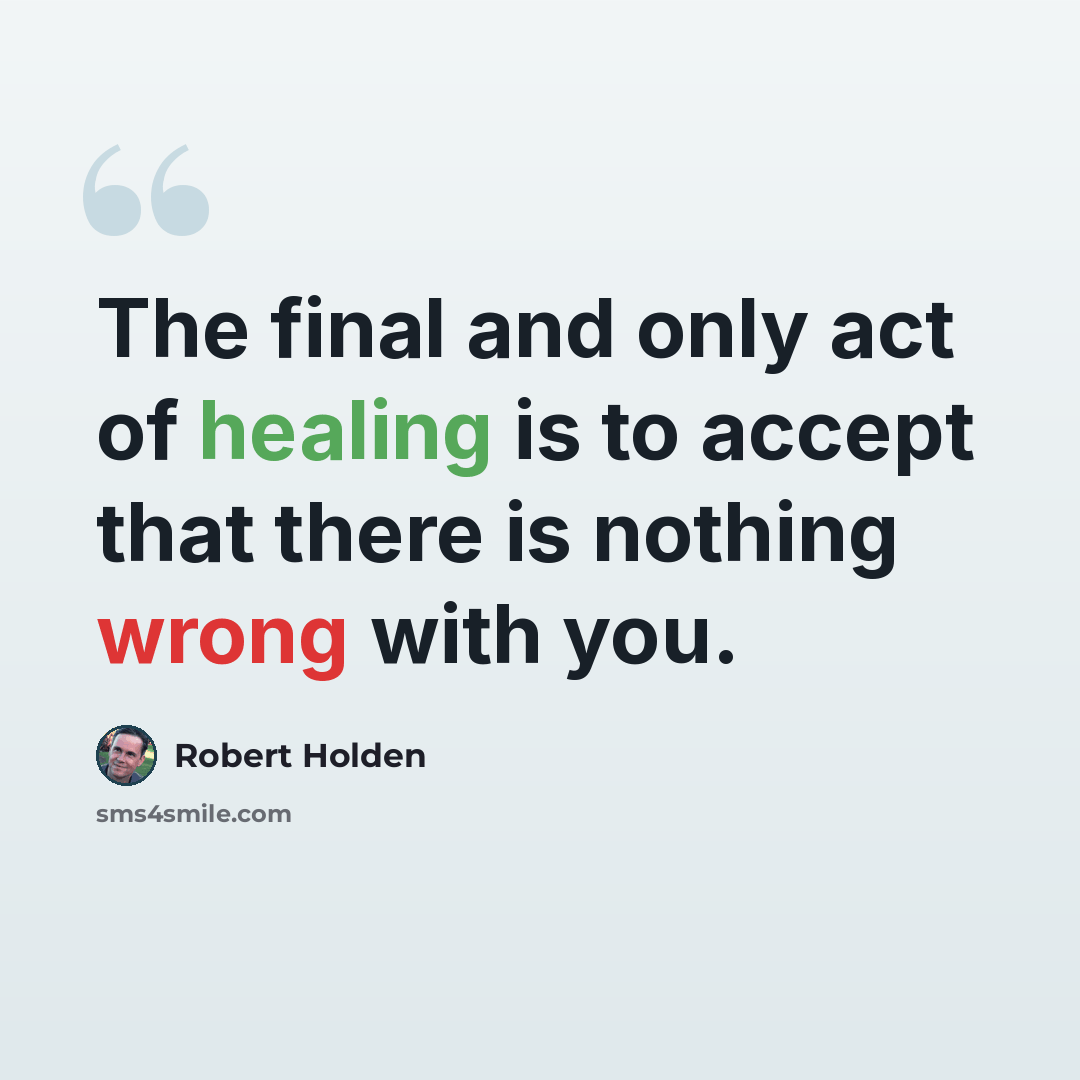 “The final and only act of healing is to accept that there is nothing wrong with you.” quote by Robert Holden