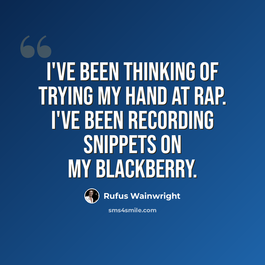 “I've been thinking of trying my hand at rap. I've been recording snippets on my BlackBerry.” quote by Rufus Wainwright