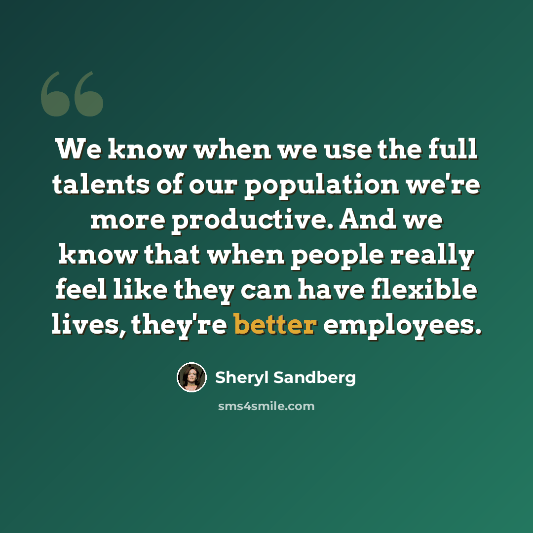 “We know when we use the full talents of our population we're more productive. And we know that when people really feel like they can have flexible lives, they're better employees.” quote by Sheryl Sandberg