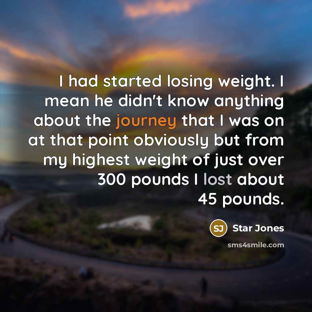 “I had started losing weight. I mean he didn't know anything about the journey that I was on at that point obviously but from my highest weight of just over 300 pounds I lost about 45 pounds.” quote by Star Jones