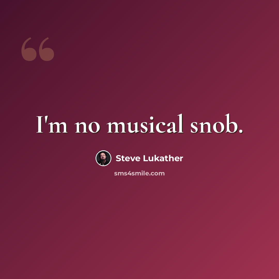 “I'm no musical snob.” quote by Steve Lukather
