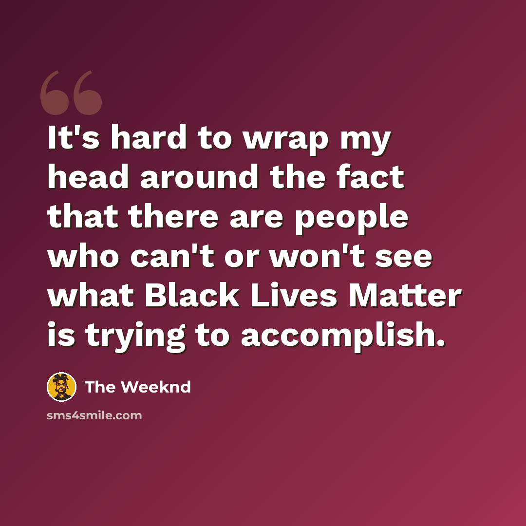 “It's hard to wrap my head around the fact that there are people who can't or won't see what Black Lives Matter is trying to accomplish.” quote by The Weeknd