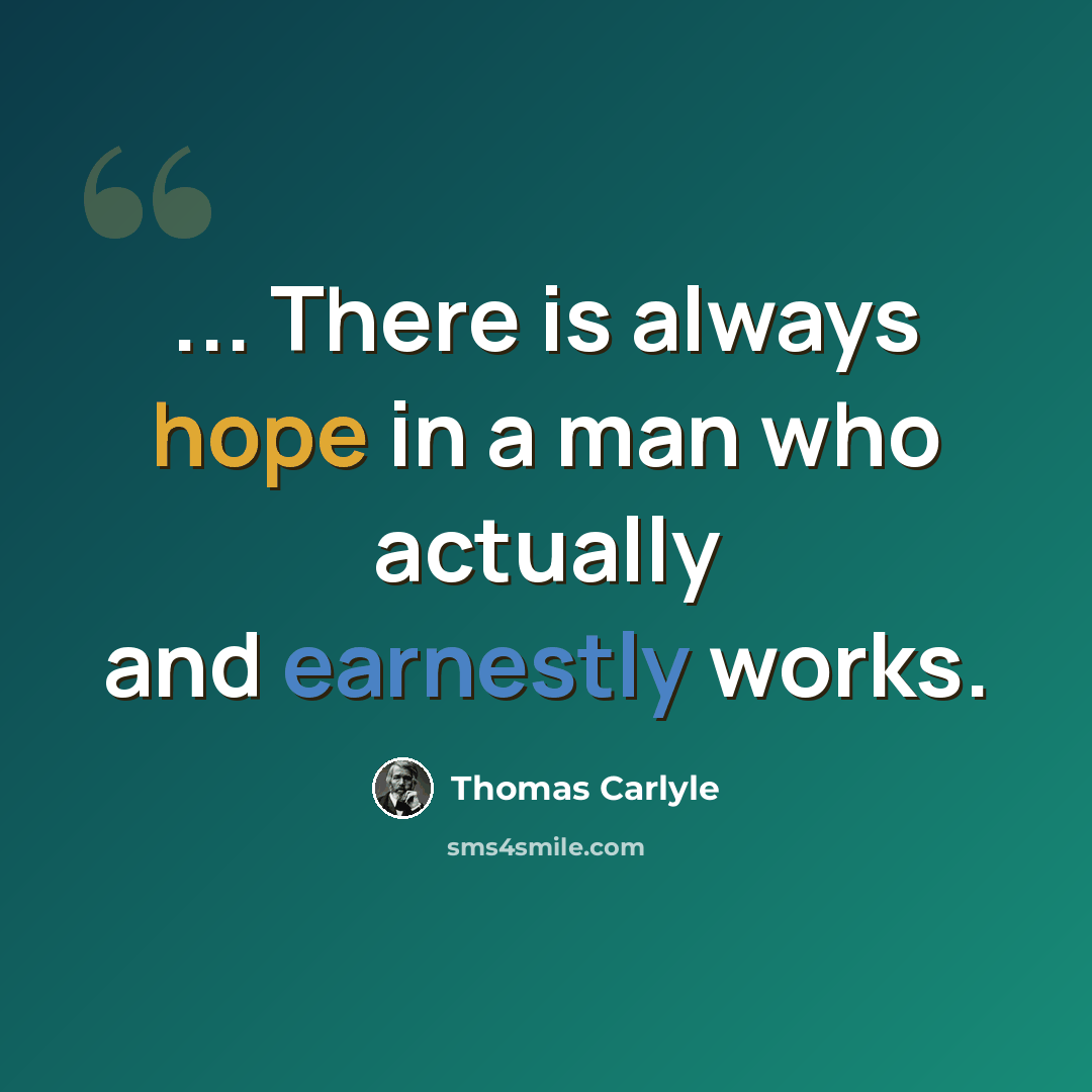 “... There is always hope in a man who actually and earnestly works.” quote by Thomas Carlyle