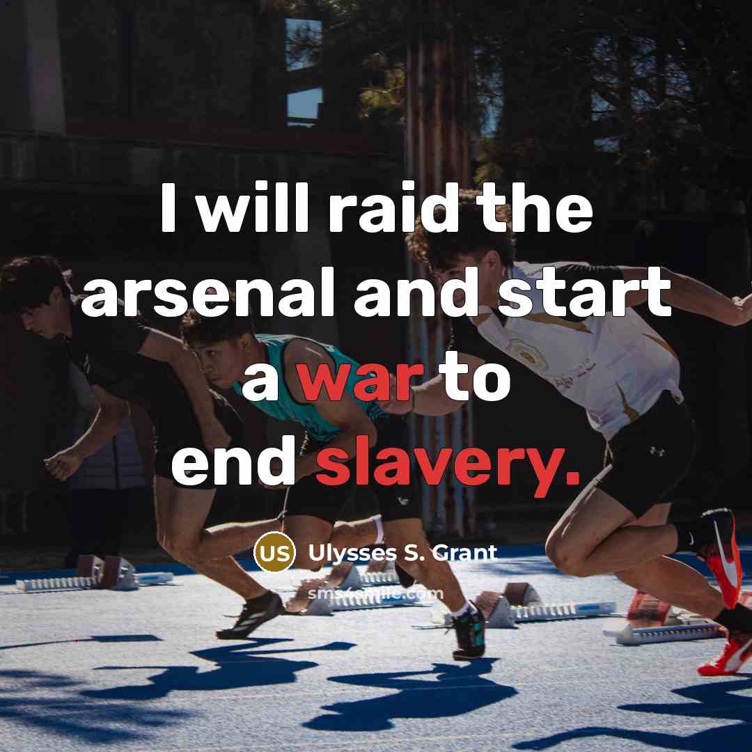 “I will raid the arsenal and start a war to end slavery.” quote by Ulysses S. Grant