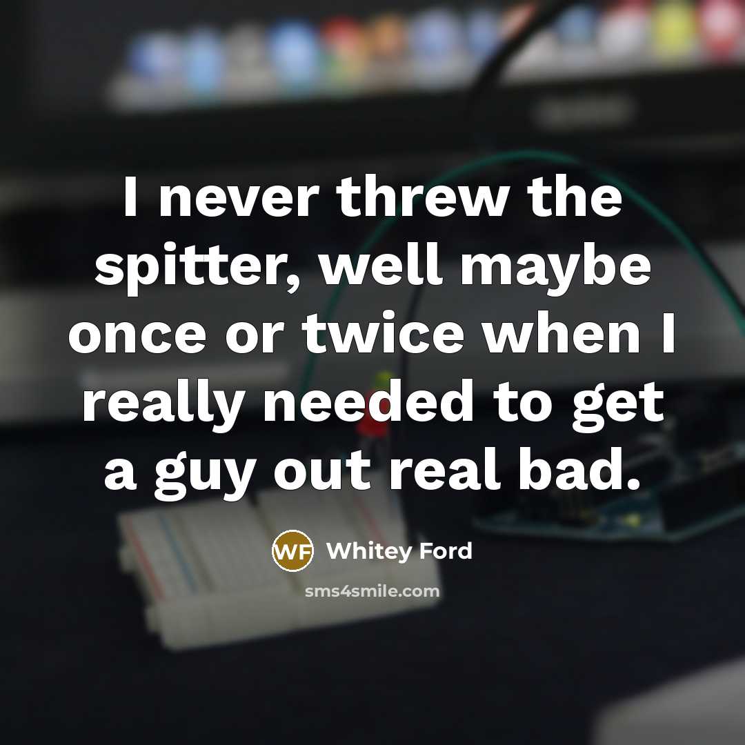 “I never threw the spitter, well maybe once or twice when I really needed to get a guy out real bad.” quote by Whitey Ford