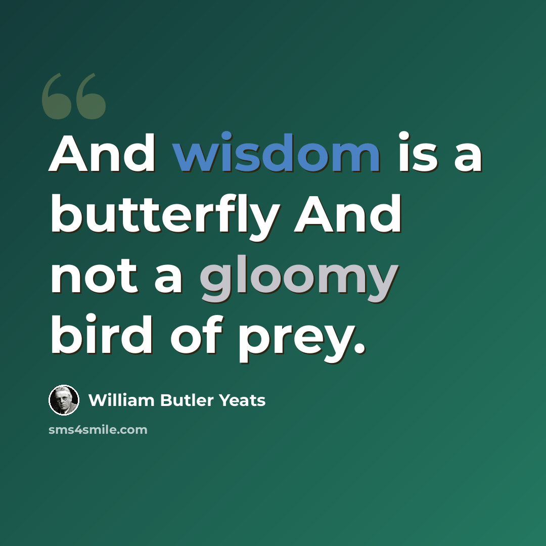 “And wisdom is a butterfly And not a gloomy bird of prey.” quote by William Butler Yeats