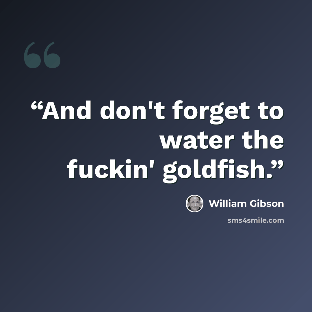 “And don't forget to water the fuckin' goldfish.” quote by William Gibson