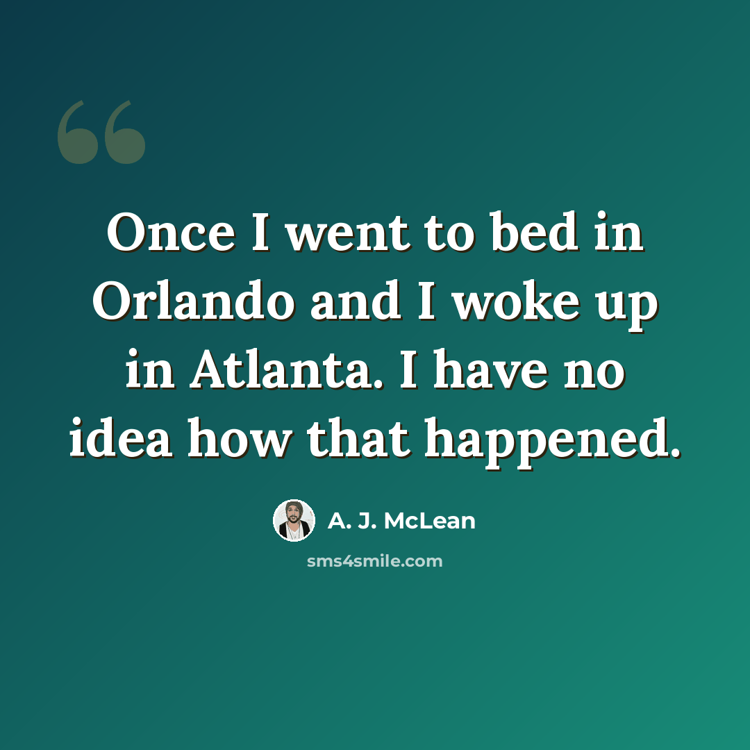 “Once I went to bed in Orlando and I woke up in Atlanta. I have no idea how that happened.” quote by A. J. McLean