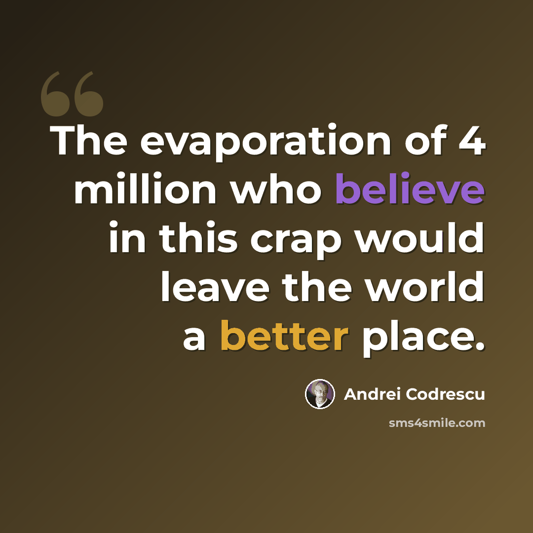 “The evaporation of 4 million who believe in this crap would leave the world a better place.” quote by Andrei Codrescu