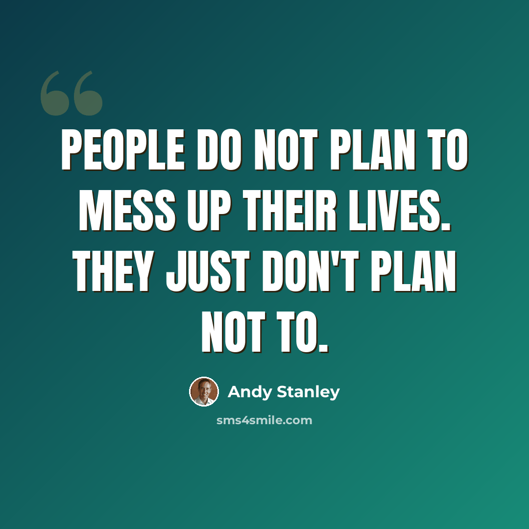 “People do not plan to mess up their lives. They just don't plan not to.” quote by Andy Stanley